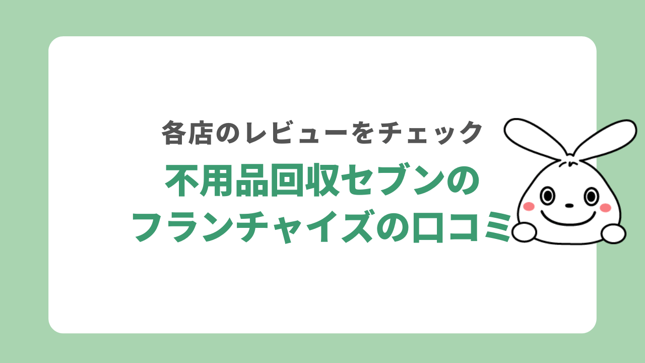不用品回収セブンのフランチャイズ店の口コミ