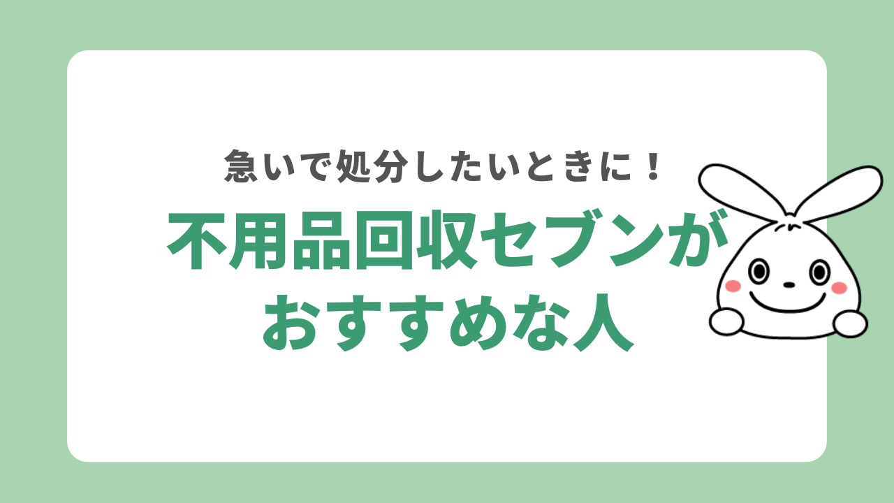 不用品回収セブンがおすすめな人