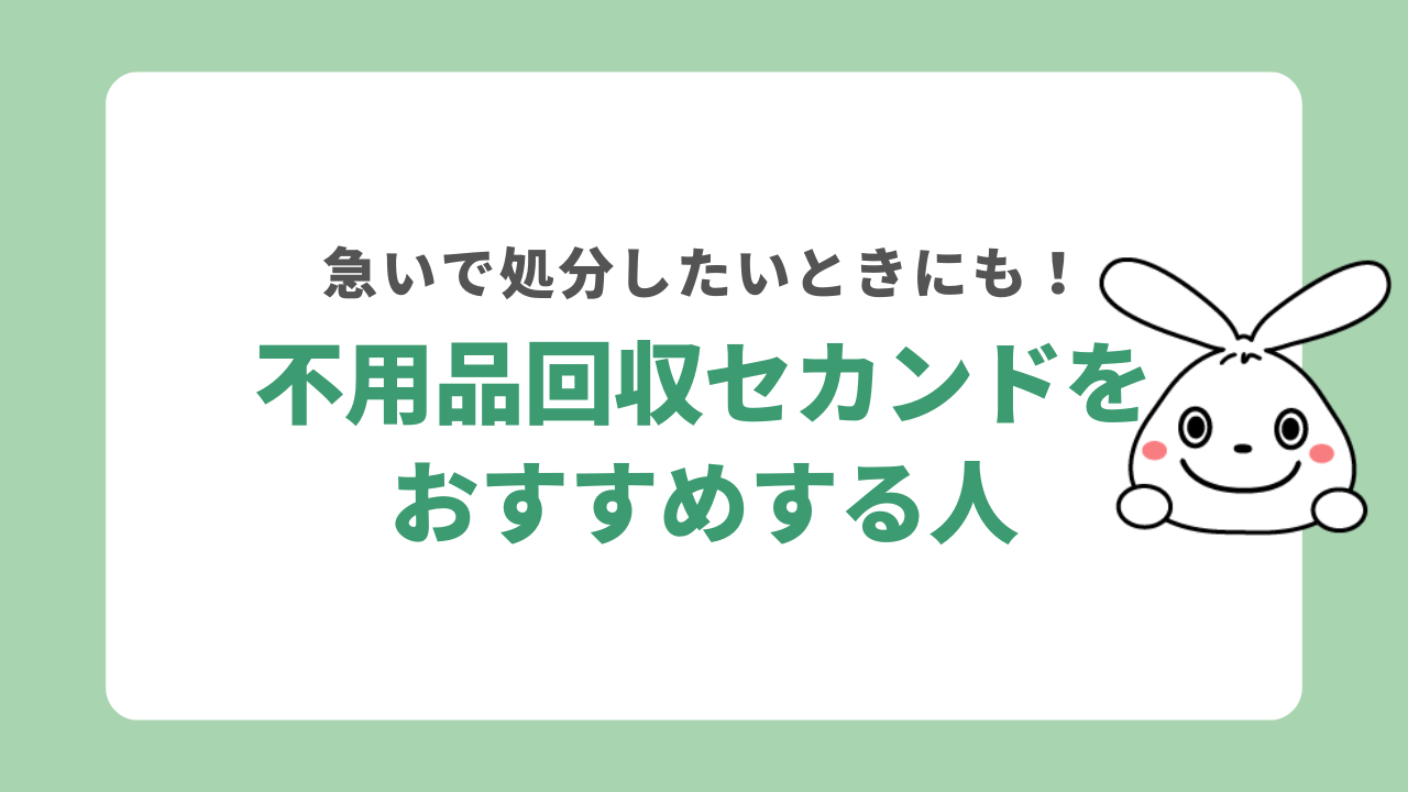 不用品回収セカンドをおすすめする人