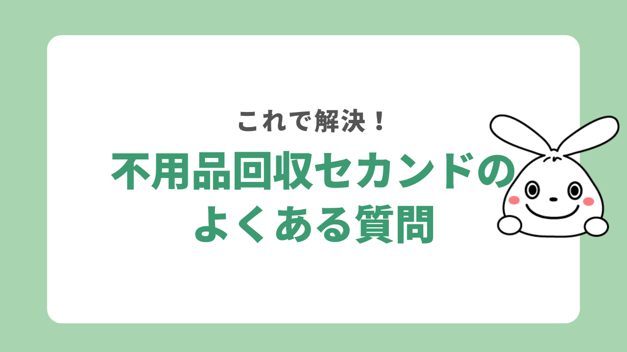 不用品回収セカンドのよくある質問