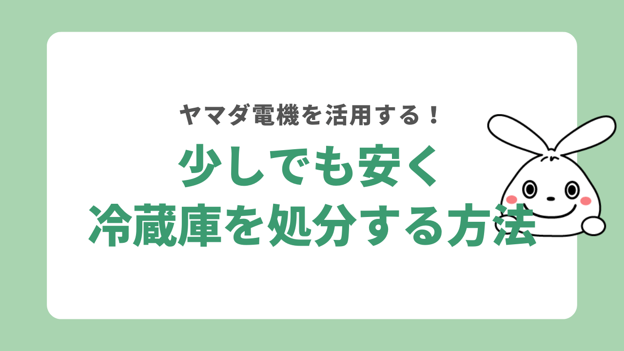ヤマダ電機でなるべく安く冷蔵庫を処分するには?
