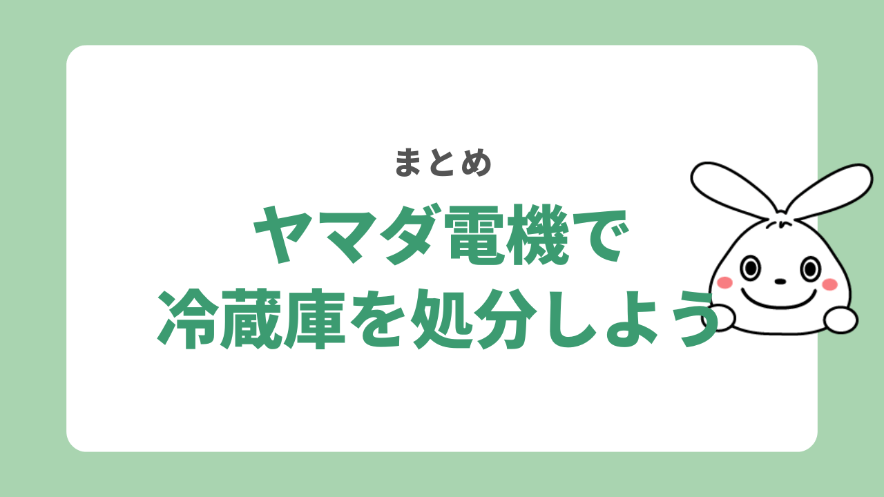 ヤマダ電機で冷蔵庫を処分する方法 まとめ