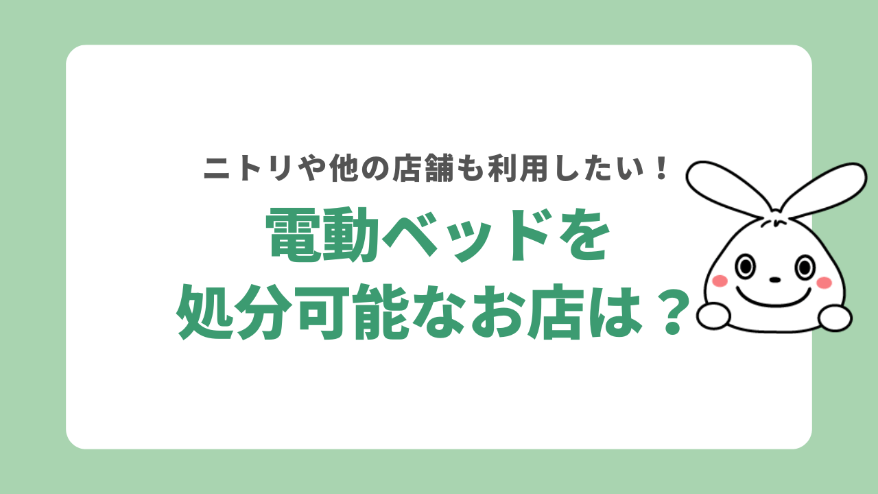 ニトリで電動ベッドを処分できる？他に引き取りしてるお店はある？