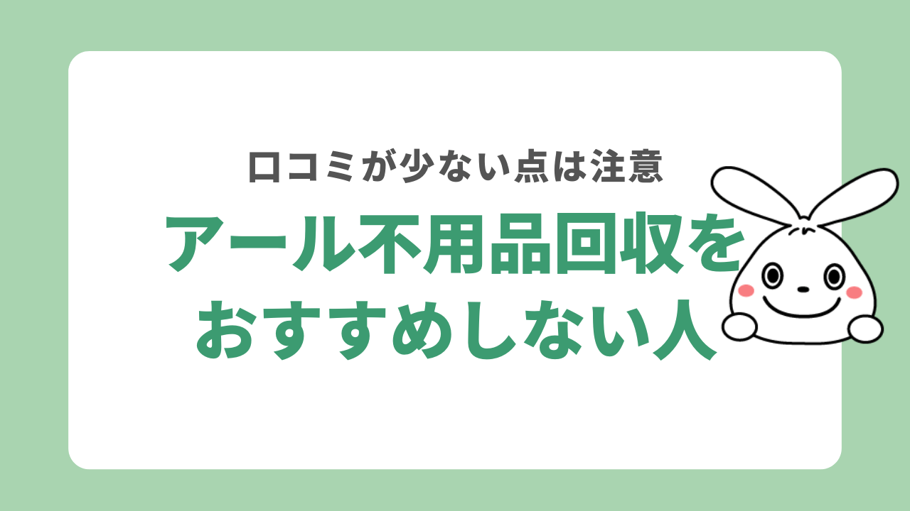 アール不用品回収をおすすめしない人
