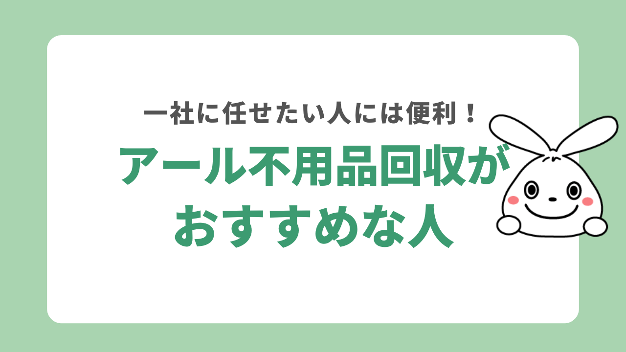 アール不用品回収がおすすめな人