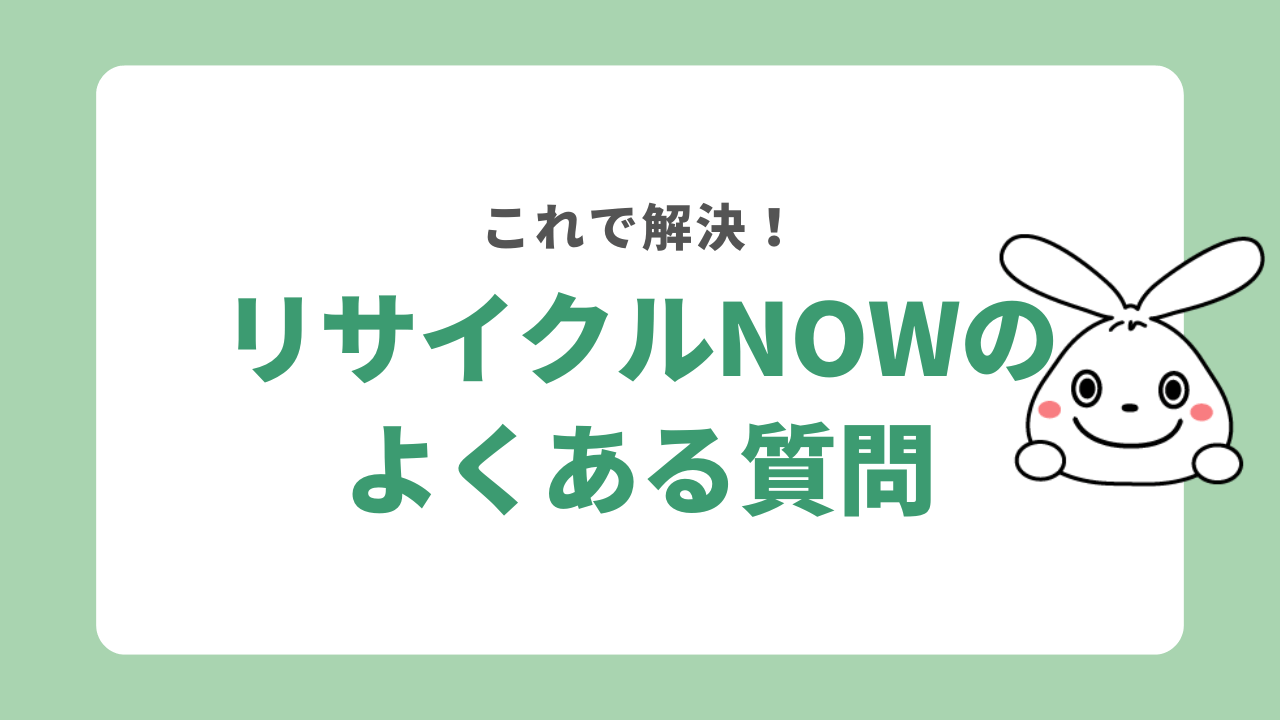 リサイクルNOWのよくある質問