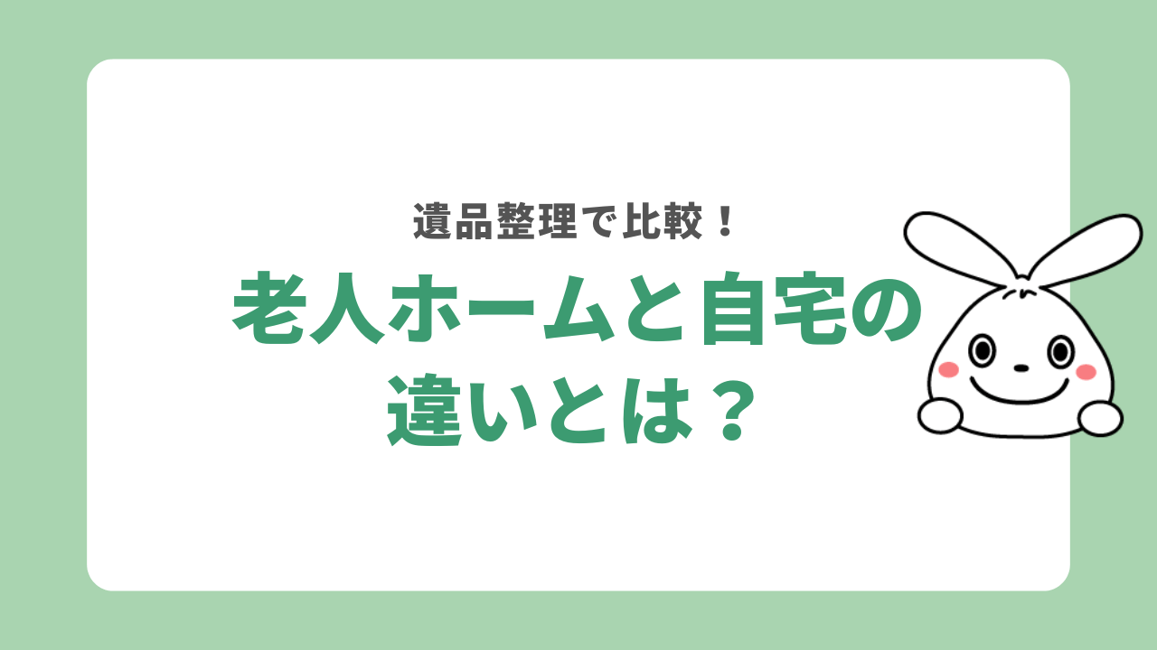 老人ホームと自宅における遺品整理は何が違う