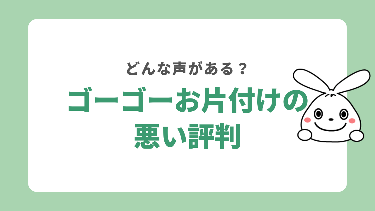 ゴーゴーお片付けの悪い評判