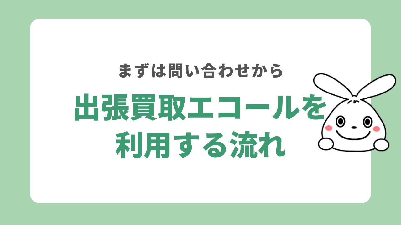 出張買取エコールを利用する流れ