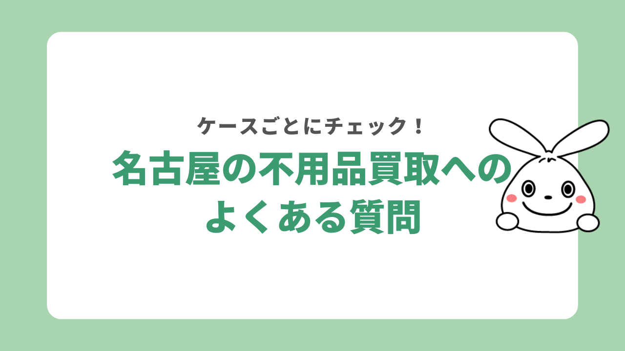 不用品買取を名古屋で利用する際のよくある質問