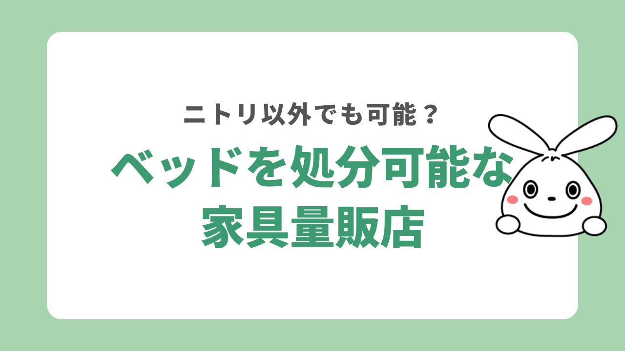 ニトリ以外でベッドを処分できる家具量販店