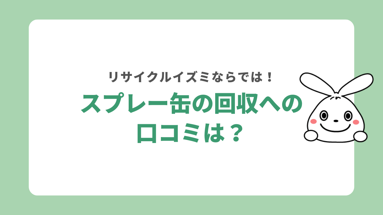 リサイクルイズミのスプレー缶回収の口コミ