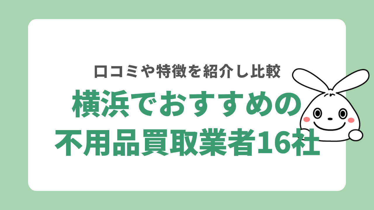横浜市の不用品買取業者おすすめ16選！口コミや対象製品について徹底解説