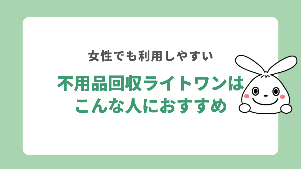 不用品回収ライトワンはこんな人におすすめ