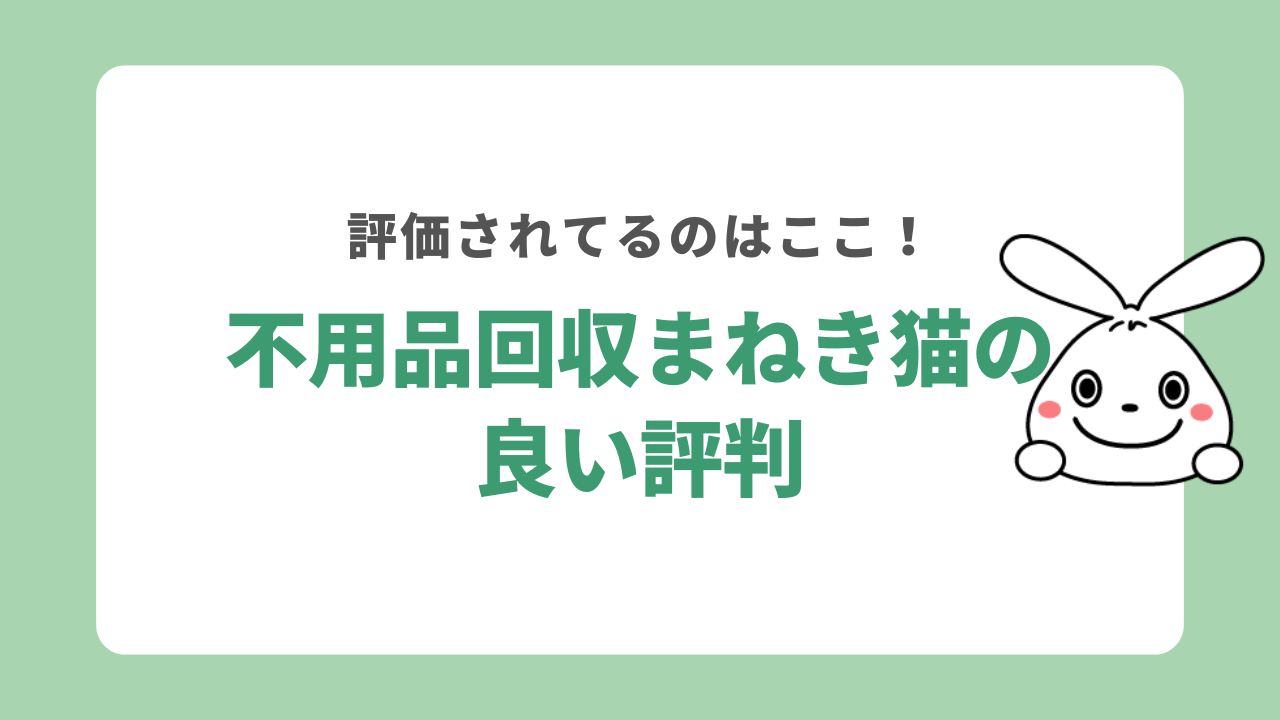 不用品回収まねき猫の良い評判
