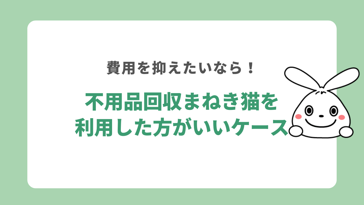 不用品回収まねき猫を利用した方がいいケース
