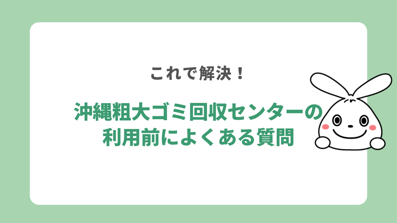 沖縄粗大ゴミ回収センターの利用前によくある質問