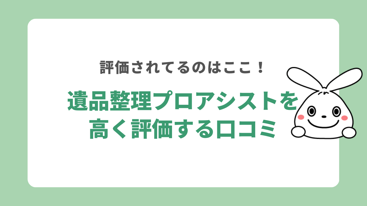 遺品整理プロアシストを高く評価する口コミ
