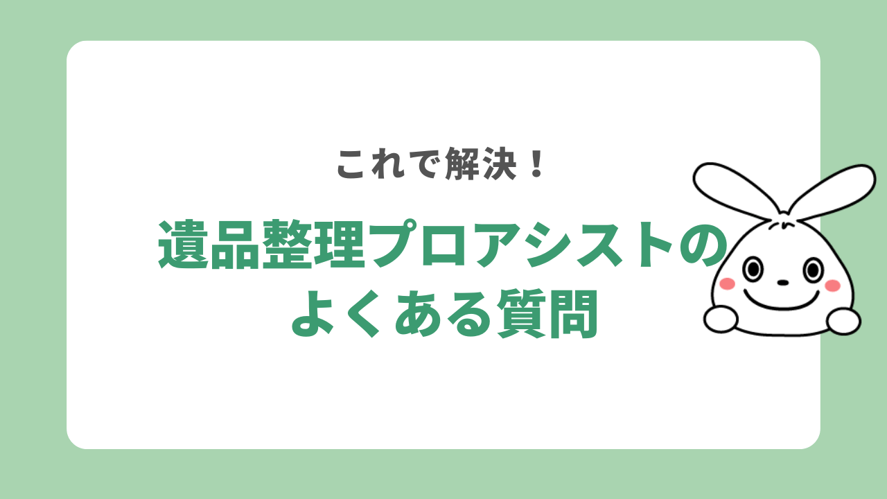 遺品整理プロアシストの利用前によくある質問
