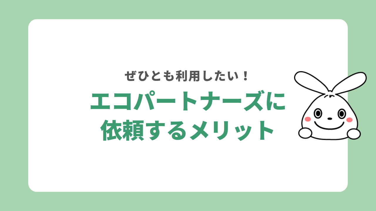 エコパートナーズに依頼すると良いこと