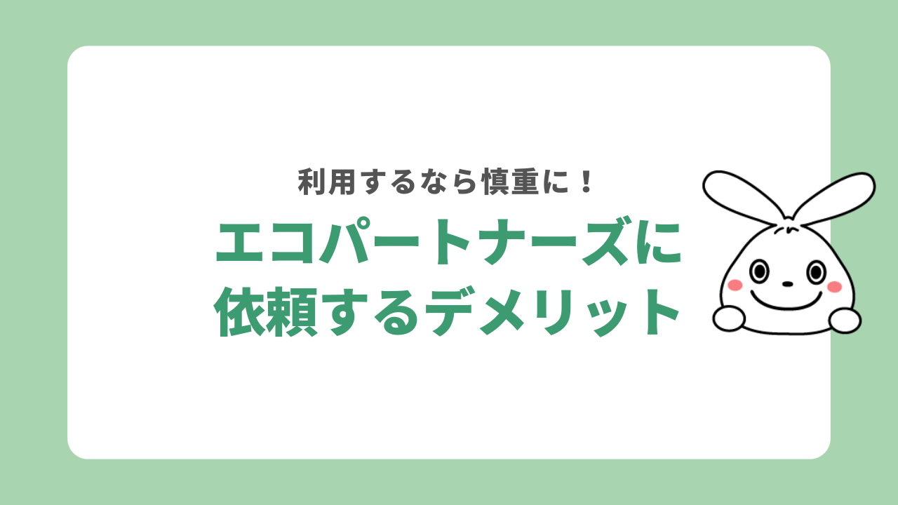 エコパートナーズに依頼すると良くないこと