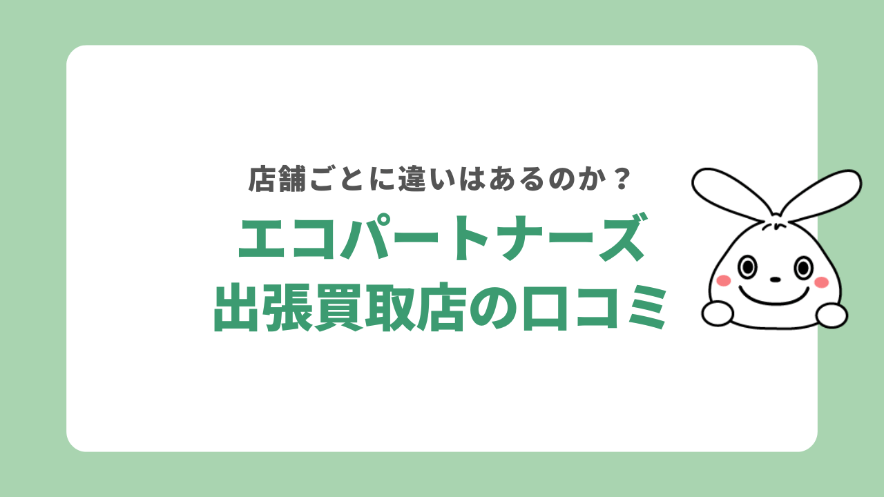エコパートナーズ出張買取店の口コミ