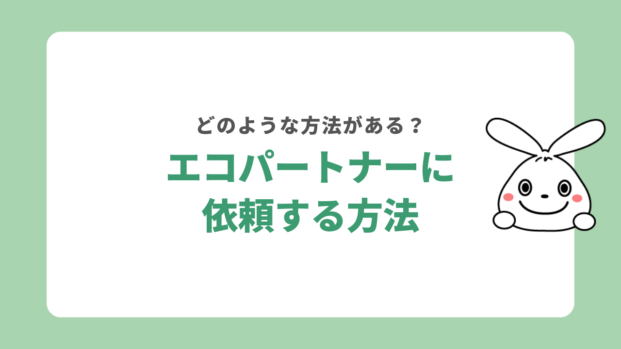 エコパートナーズに依頼する方法