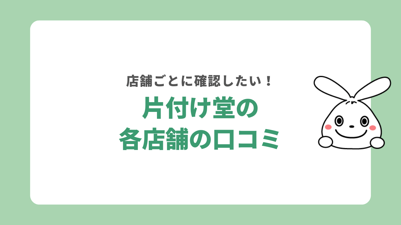片付け堂の各店舗の口コミ