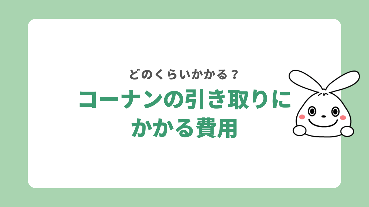 コーナンの引き取りにかかる費用