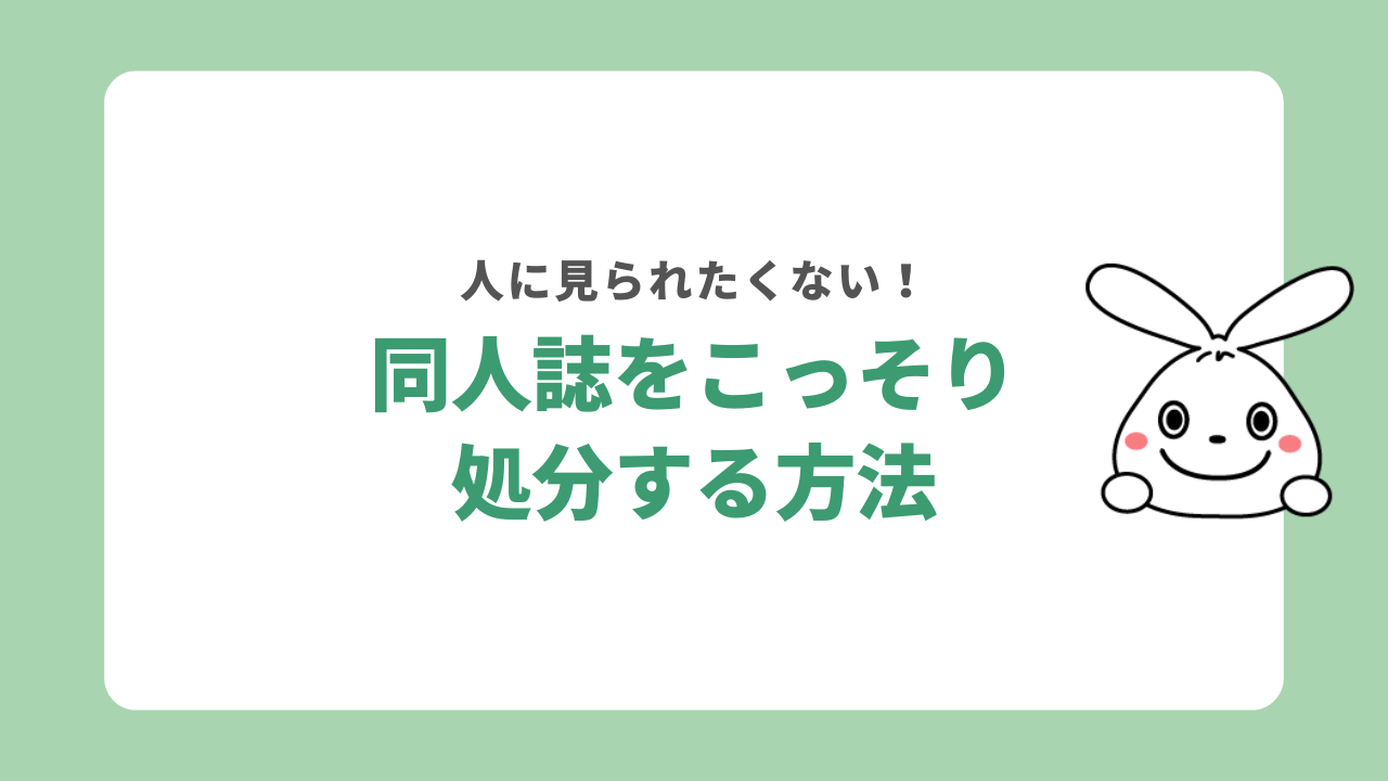 人に見られたくない同人誌はどうやって処分する？
