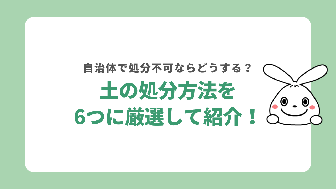 土の処分方法6選｜自治体で捨てられない時はどうすればいい？