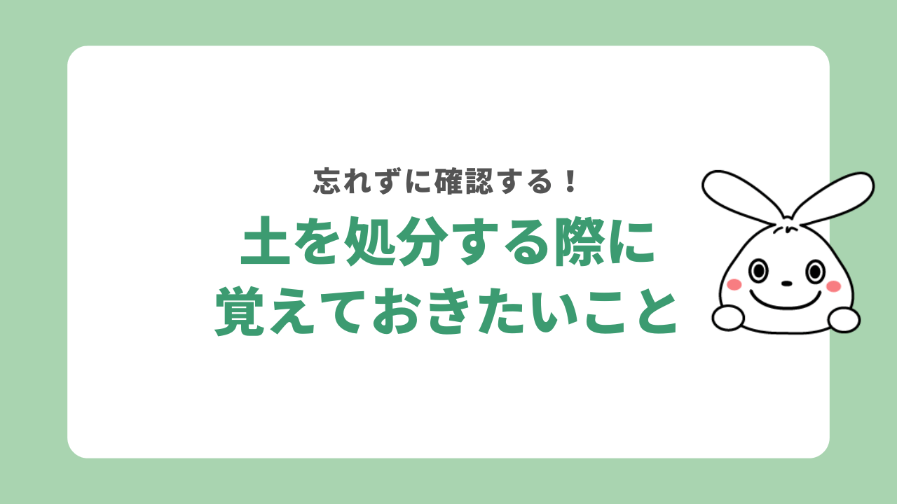 土を処分するときに覚えておきたいこと