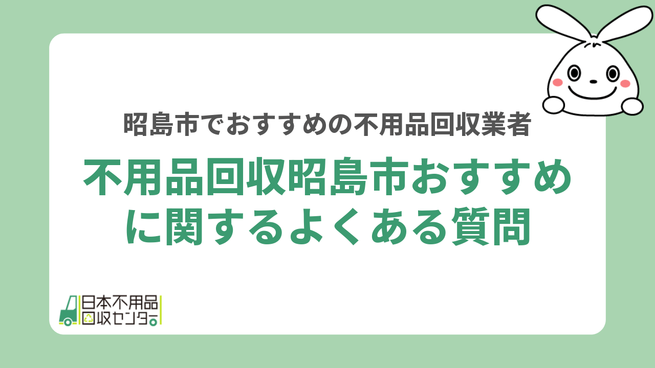 不用品回収昭島市おすすめに関するよくある質問
