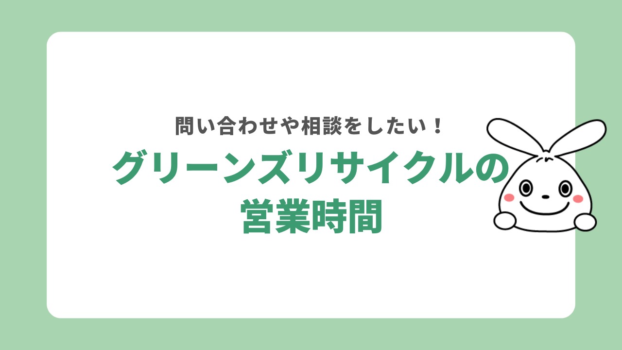 グリーンズリサイクルの営業時間