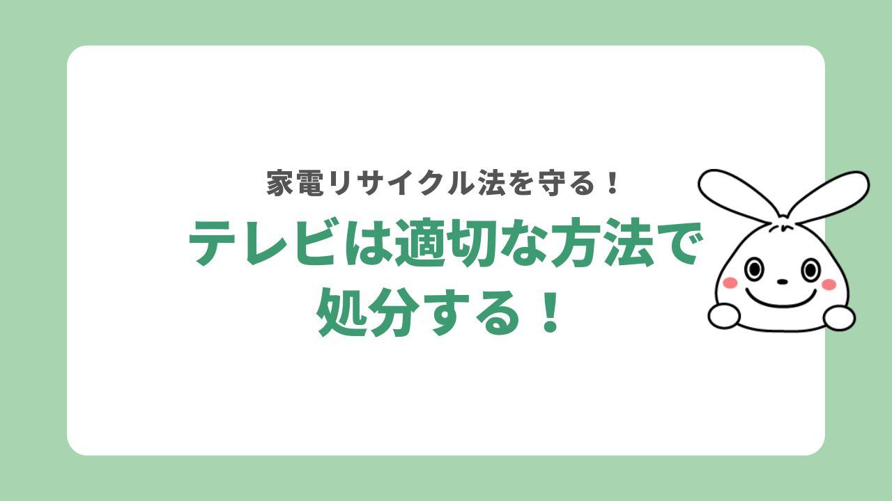 テレビは家電リサイクル法に則って処分してください！