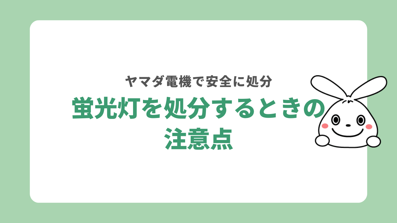 ヤマダ電機で蛍光灯を処分するときの注意点
